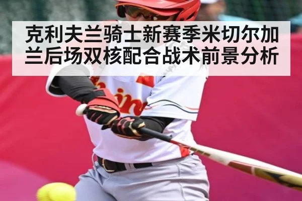 克利夫兰骑士新赛季米切尔加兰后场双核配合战术前景分析