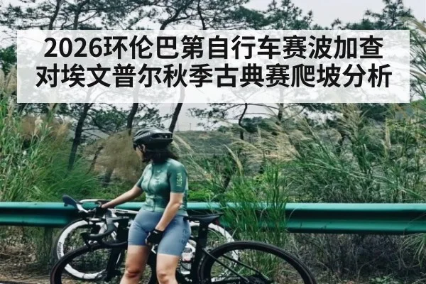 2026环伦巴第自行车赛波加查对埃文普尔秋季古典赛爬坡分析